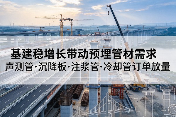 鄠邑基建稳增长带动预埋监测管材需求,声测管、沉降板、注浆管订单持续放量