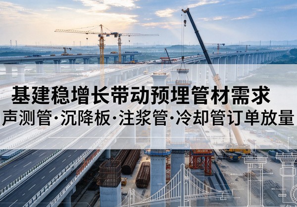 鄠邑基建稳增长带动预埋监测管材需求，声测管、沉降板、注浆管订单持续放量